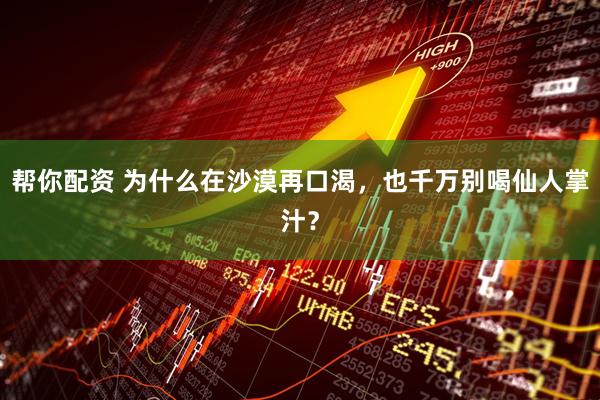 帮你配资 为什么在沙漠再口渴，也千万别喝仙人掌汁？