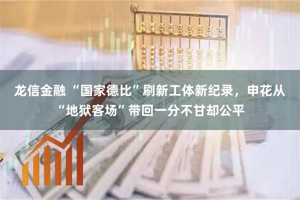 龙信金融 “国家德比”刷新工体新纪录，申花从“地狱客场”带回一分不甘却公平