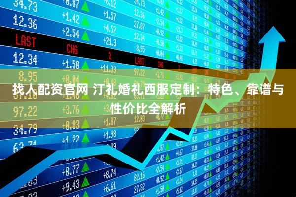 找人配资官网 汀礼婚礼西服定制：特色、靠谱与性价比全解析