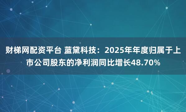 财梯网配资平台 蓝黛科技：2025年年度归属于上市公司股东的净利润同比增长48.70%