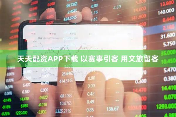 天天配资APP下载 以赛事引客 用文旅留客