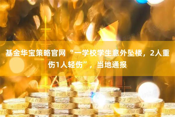 基金华宝策略官网 “一学校学生意外坠楼，2人重伤1人轻伤”，当地通报