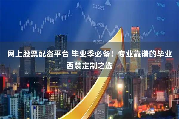 网上股票配资平台 毕业季必备！专业靠谱的毕业西装定制之选