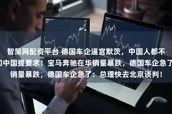 智策网配资平台 德国车企逼宫默茨，中国人都不爱买德国车了，必须和中国提要求！宝马奔驰在华销量暴跌，德国车企急了：总理快去北京谈判！