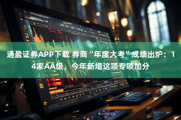 通盈证券APP下载 券商“年度大考”成绩出炉：14家AA级，今年新增这项专项加分