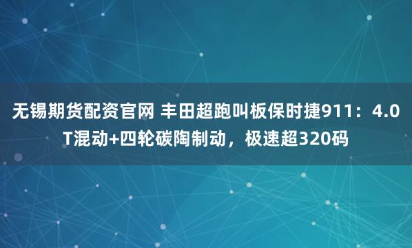无锡期货配资官网 丰田超跑叫板保时捷911：4.0T混动+四轮碳陶制动，极速超320码