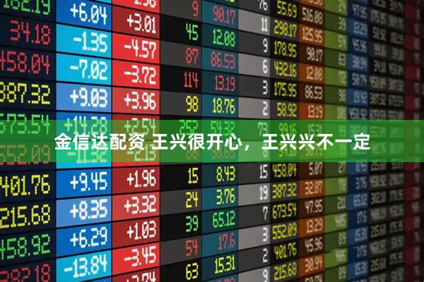 金信达配资 王兴很开心，王兴兴不一定